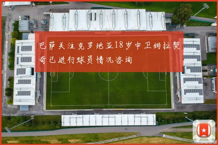 巴萨关注克罗地亚18岁中卫姆拉契奇已进行球员情况咨询