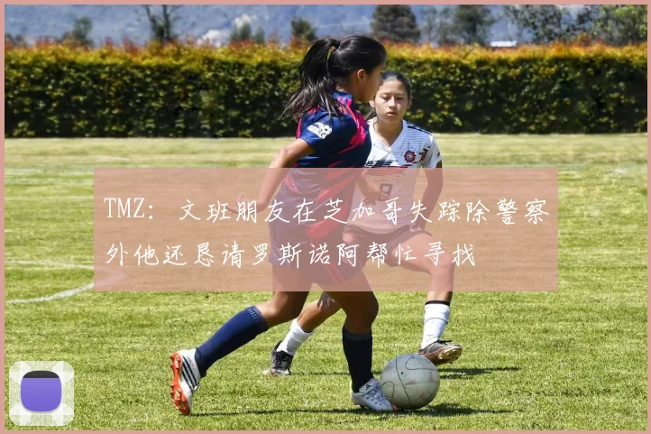 TMZ：文班朋友在芝加哥失踪除警察外他还恳请罗斯诺阿帮忙寻找
