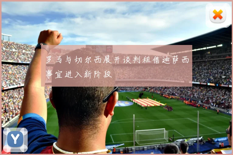 罗马与切尔西展开谈判租借迪萨西事宜进入新阶段