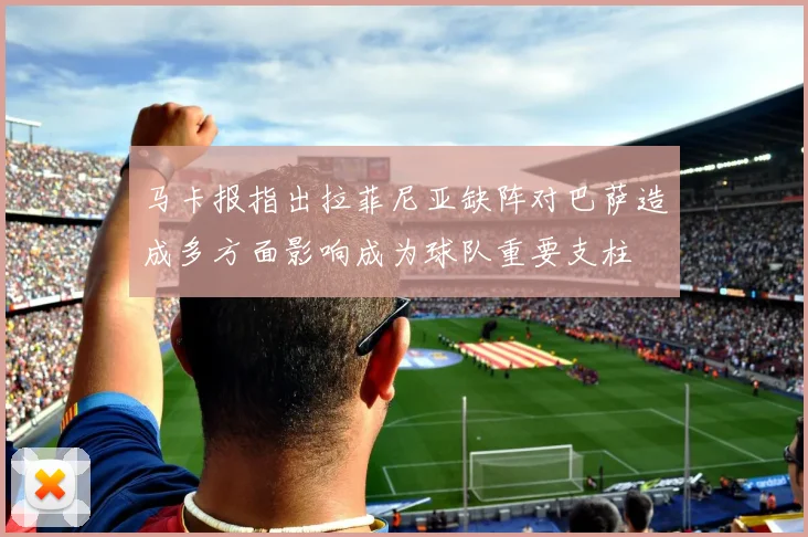 马卡报指出拉菲尼亚缺阵对巴萨造成多方面影响成为球队重要支柱
