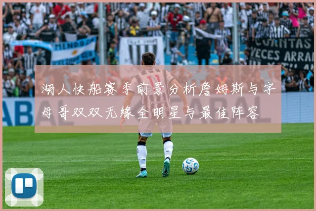 湖人快船赛季前景分析詹姆斯与字母哥双双无缘全明星与最佳阵容