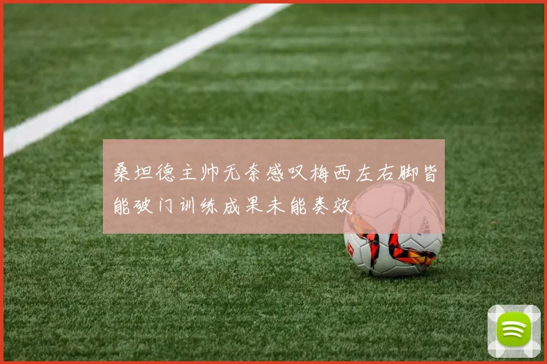 桑坦德主帅无奈感叹梅西左右脚皆能破门训练成果未能奏效