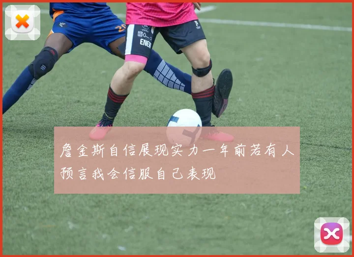 詹金斯自信展现实力一年前若有人预言我会信服自己表现