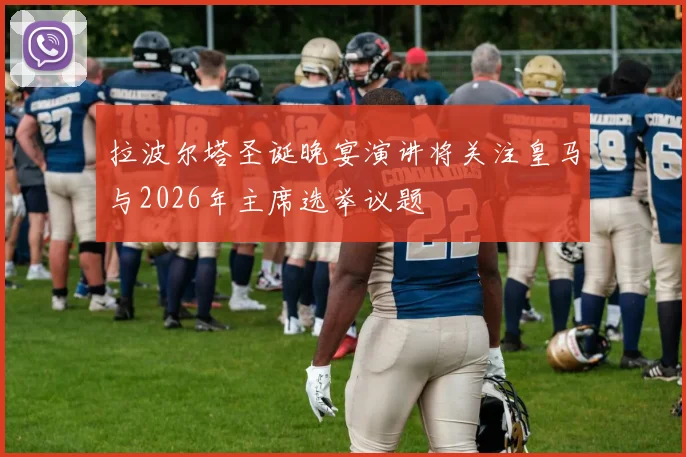 拉波尔塔圣诞晚宴演讲将关注皇马与2026年主席选举议题