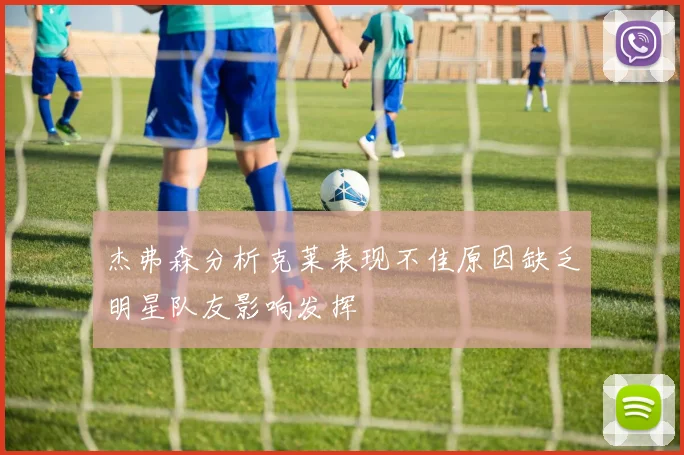 杰弗森分析克莱表现不佳原因缺乏明星队友影响发挥