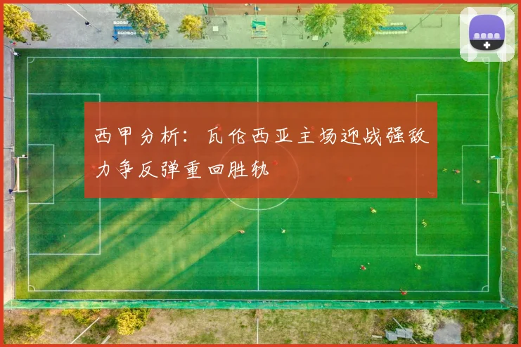 西甲分析：瓦伦西亚主场迎战强敌力争反弹重回胜轨
