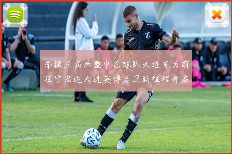李振正式加盟中乙球队大连可为前辽宁宏运大连英博后卫新征程开启