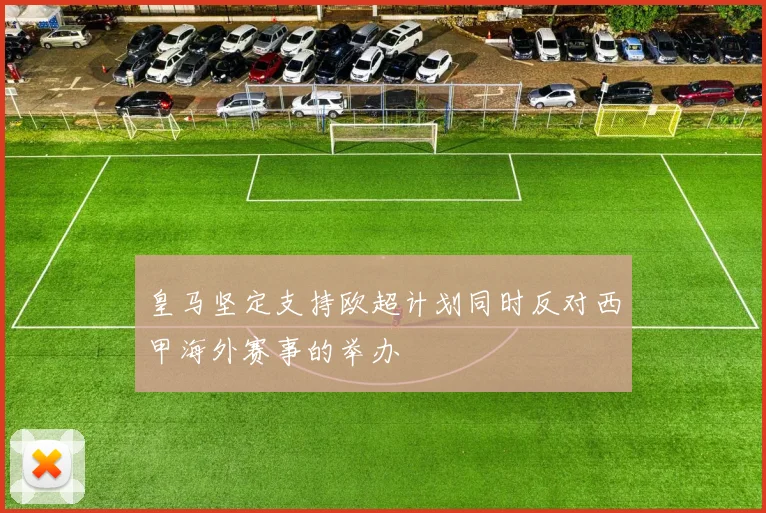皇马坚定支持欧超计划同时反对西甲海外赛事的举办