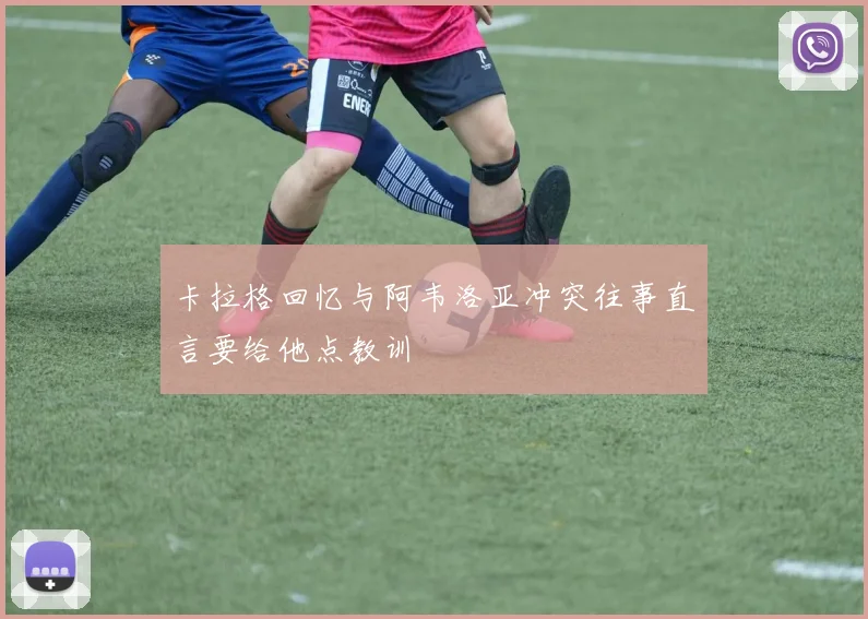 卡拉格回忆与阿韦洛亚冲突往事直言要给他点教训
