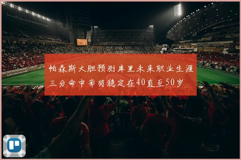 帕森斯大胆预测库里未来职业生涯三分命中率将稳定在40直至50岁