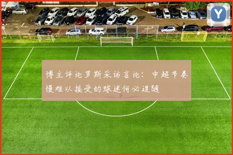 博主评论罗斯采访言论：中超节奏慢难以接受的球迷何必追随