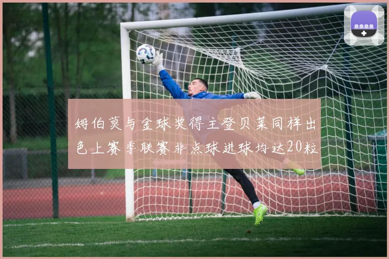 姆伯莫与金球奖得主登贝莱同样出色上赛季联赛非点球进球均达20粒