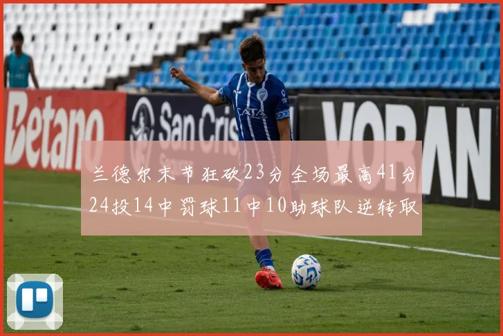 兰德尔末节狂砍23分全场最高41分24投14中罚球11中10助球队逆转取胜