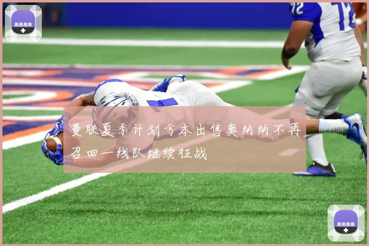 曼联夏季计划亏本出售奥纳纳不再召回一线队继续征战