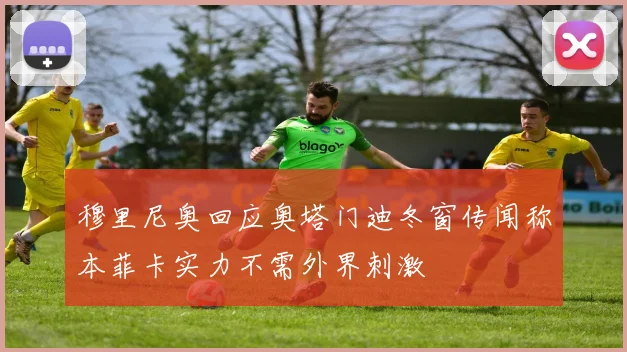 穆里尼奥回应奥塔门迪冬窗传闻称本菲卡实力不需外界刺激